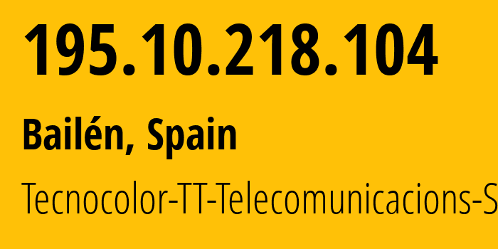 IP address 195.10.218.104 (Bailén, Andalusia, Spain) get location, coordinates on map, ISP provider AS206757 Tecnocolor-TT-Telecomunicacions-SL // who is provider of ip address 195.10.218.104, whose IP address