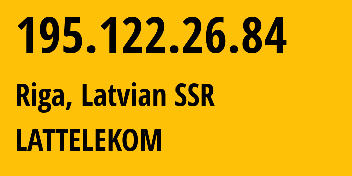 IP address 195.122.26.84 (Riga, Rīga, Latvian SSR) get location, coordinates on map, ISP provider AS12578 LATTELEKOM // who is provider of ip address 195.122.26.84, whose IP address