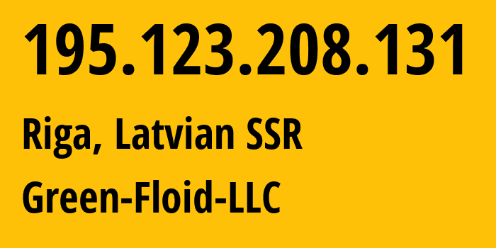 IP address 195.123.208.131 (Riga, Rīga, Latvian SSR) get location, coordinates on map, ISP provider AS50979 Green-Floid-LLC // who is provider of ip address 195.123.208.131, whose IP address