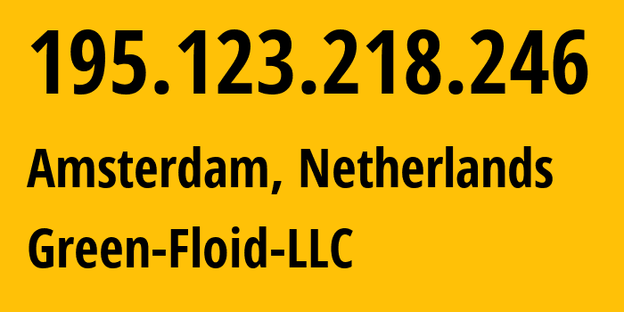IP address 195.123.218.246 (Amsterdam, North Holland, Netherlands) get location, coordinates on map, ISP provider AS21100 Green-Floid-LLC // who is provider of ip address 195.123.218.246, whose IP address