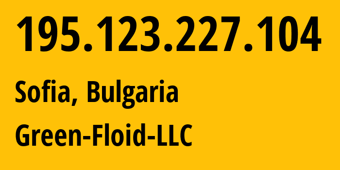 IP address 195.123.227.104 (Sofia, Sofia, Bulgaria) get location, coordinates on map, ISP provider AS59729 Green-Floid-LLC // who is provider of ip address 195.123.227.104, whose IP address