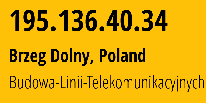 IP address 195.136.40.34 (Brzeg Dolny, Lower Silesia, Poland) get location, coordinates on map, ISP provider AS20804 Budowa-Linii-Telekomunikacyjnych // who is provider of ip address 195.136.40.34, whose IP address