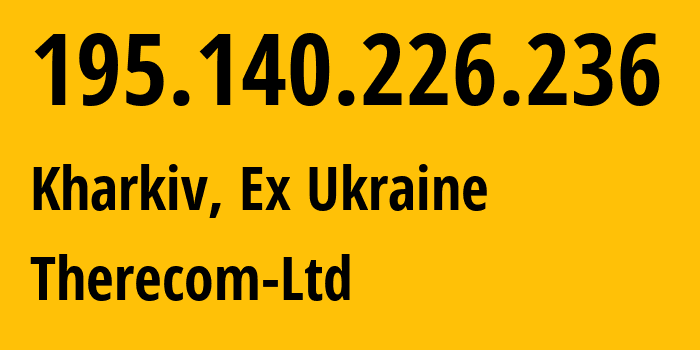 IP address 195.140.226.236 (Kharkiv, Kharkivska Oblast, Ex Ukraine) get location, coordinates on map, ISP provider AS56465 Therecom-Ltd // who is provider of ip address 195.140.226.236, whose IP address