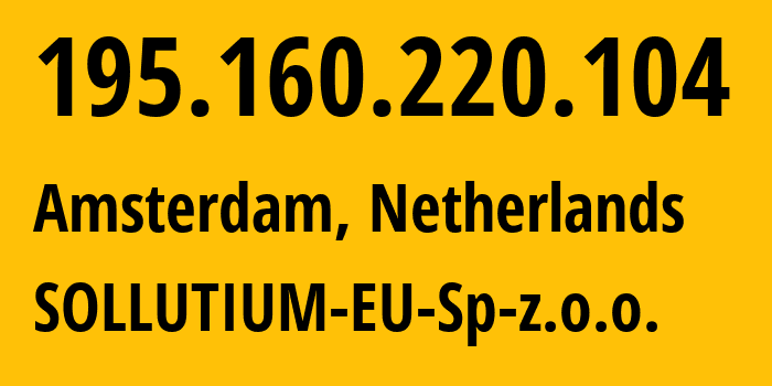 IP address 195.160.220.104 (Amsterdam, North Holland, Netherlands) get location, coordinates on map, ISP provider AS43641 SOLLUTIUM-EU-Sp-z.o.o. // who is provider of ip address 195.160.220.104, whose IP address