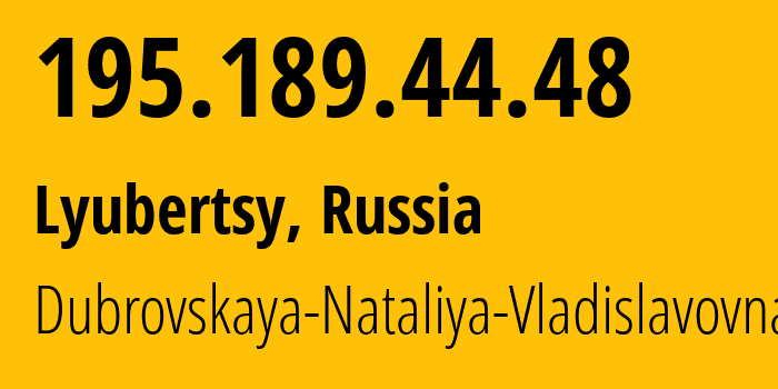 IP address 195.189.44.48 (Lyubertsy, Moscow Oblast, Russia) get location, coordinates on map, ISP provider AS30822 Dubrovskaya-Nataliya-Vladislavovna // who is provider of ip address 195.189.44.48, whose IP address