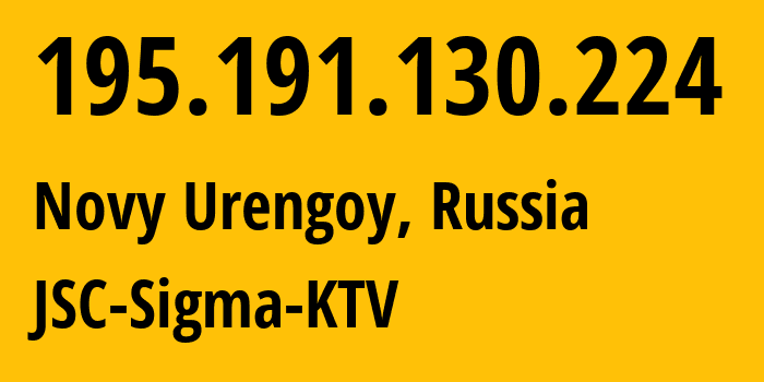 IP address 195.191.130.224 (Novy Urengoy, Yamalo-Nenets, Russia) get location, coordinates on map, ISP provider AS50536 JSC-Sigma-KTV // who is provider of ip address 195.191.130.224, whose IP address