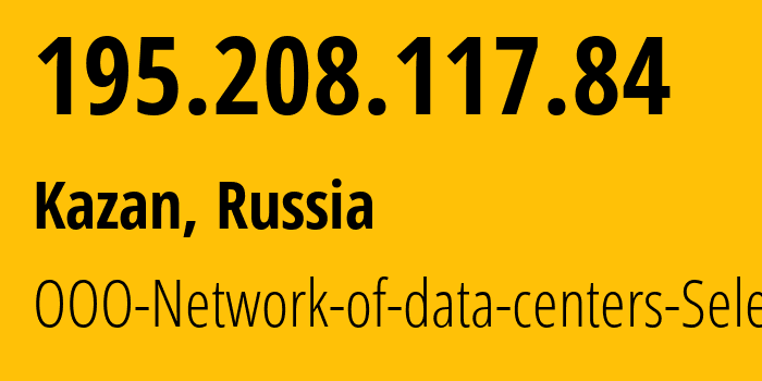 IP address 195.208.117.84 (Kazan, Tatarstan Republic, Russia) get location, coordinates on map, ISP provider AS49505 OOO-Network-of-data-centers-Selectel // who is provider of ip address 195.208.117.84, whose IP address