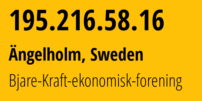 IP address 195.216.58.16 (Ängelholm, Skåne County, Sweden) get location, coordinates on map, ISP provider AS57084 Bjare-Kraft-ekonomisk-forening // who is provider of ip address 195.216.58.16, whose IP address