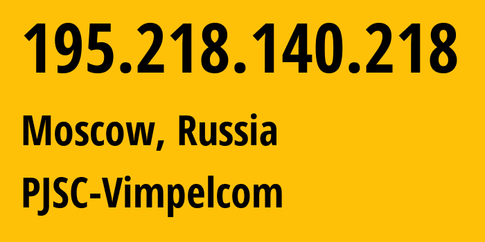 IP address 195.218.140.218 (Moscow, Moscow, Russia) get location, coordinates on map, ISP provider AS3216 PJSC-Vimpelcom // who is provider of ip address 195.218.140.218, whose IP address