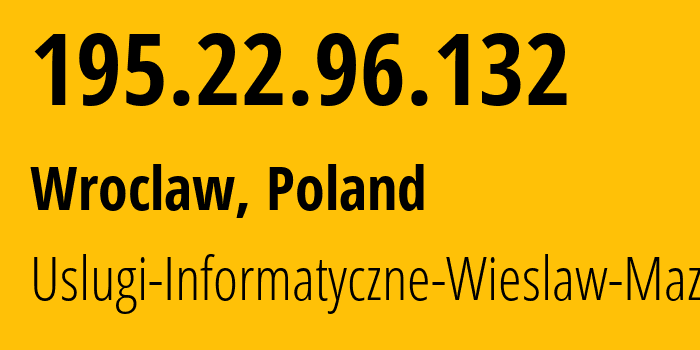 IP-адрес 195.22.96.132 (Вроцлав, Нижнесилезское воеводство, Польша) определить местоположение, координаты на карте, ISP провайдер AS30731 Uslugi-Informatyczne-Wieslaw-Mazur // кто провайдер айпи-адреса 195.22.96.132