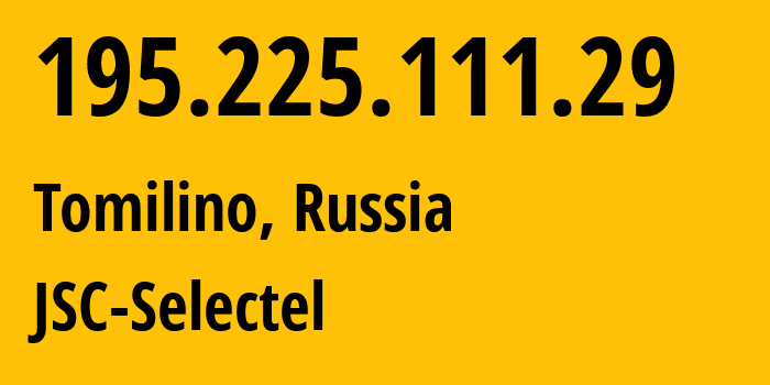 IP address 195.225.111.29 (Tomilino, Moscow Oblast, Russia) get location, coordinates on map, ISP provider AS0 JSC-Selectel // who is provider of ip address 195.225.111.29, whose IP address