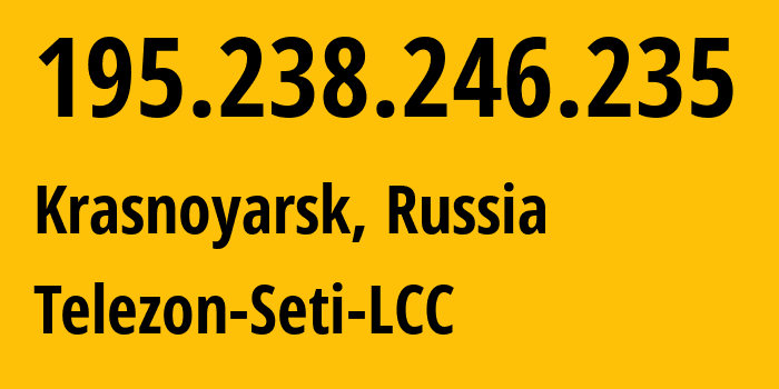 IP address 195.238.246.235 (Krasnoyarsk, Krasnoyarsk Krai, Russia) get location, coordinates on map, ISP provider AS34858 Telezon-Seti-LCC // who is provider of ip address 195.238.246.235, whose IP address