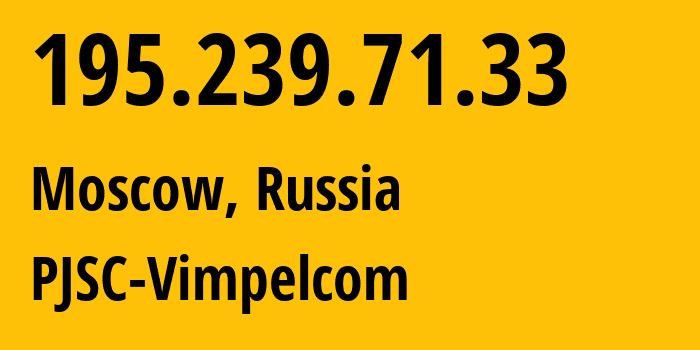 IP address 195.239.71.33 (Moscow, Moscow, Russia) get location, coordinates on map, ISP provider AS3216 PJSC-Vimpelcom // who is provider of ip address 195.239.71.33, whose IP address