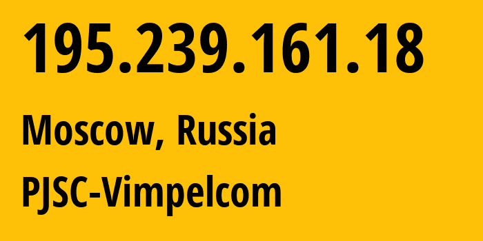 IP address 195.239.161.18 (Moscow, Moscow, Russia) get location, coordinates on map, ISP provider AS3216 PJSC-Vimpelcom // who is provider of ip address 195.239.161.18, whose IP address