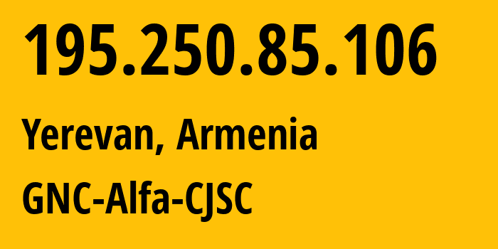 IP-адрес 195.250.85.106 (Ереван, Ереван, Армения) определить местоположение, координаты на карте, ISP провайдер AS49800 GNC-Alfa-CJSC // кто провайдер айпи-адреса 195.250.85.106