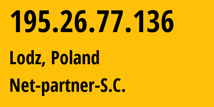 IP address 195.26.77.136 (Lodz, Łódź Voivodeship, Poland) get location, coordinates on map, ISP provider AS41266 Net-partner-S.C. // who is provider of ip address 195.26.77.136, whose IP address