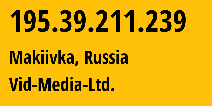 IP address 195.39.211.239 (Makiivka, Donetsk Peoples Republic, Russia) get location, coordinates on map, ISP provider AS60839 Vid-Media-Ltd. // who is provider of ip address 195.39.211.239, whose IP address