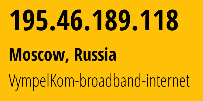 IP address 195.46.189.118 (Moscow, Moscow, Russia) get location, coordinates on map, ISP provider AS3216 VympelKom-broadband-internet // who is provider of ip address 195.46.189.118, whose IP address