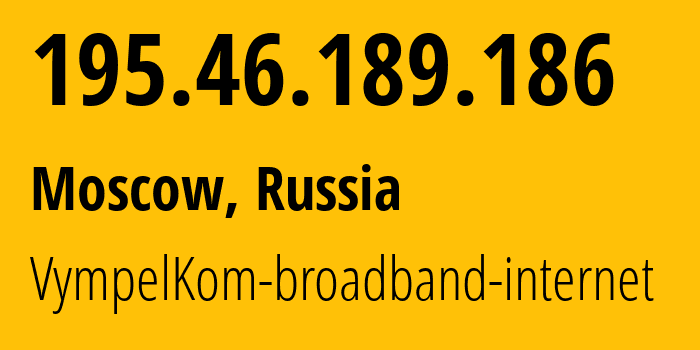 IP address 195.46.189.186 (Moscow, Moscow, Russia) get location, coordinates on map, ISP provider AS3216 VympelKom-broadband-internet // who is provider of ip address 195.46.189.186, whose IP address