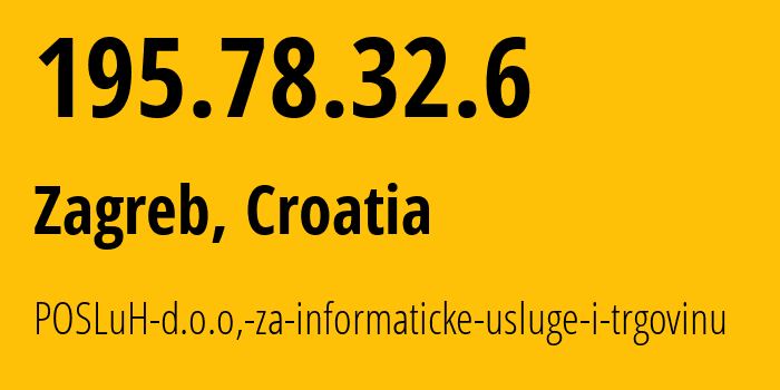 IP address 195.78.32.6 (Zagreb, City of Zagreb, Croatia) get location, coordinates on map, ISP provider AS25277 POSLuH-d.o.o,-za-informaticke-usluge-i-trgovinu // who is provider of ip address 195.78.32.6, whose IP address