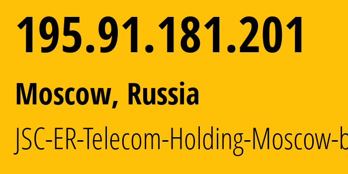 IP address 195.91.181.201 (Moscow, Moscow, Russia) get location, coordinates on map, ISP provider AS31363 JSC-ER-Telecom-Holding-Moscow-branch // who is provider of ip address 195.91.181.201, whose IP address