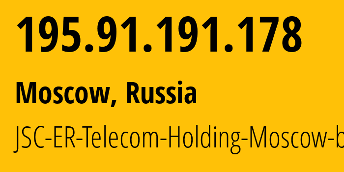 IP address 195.91.191.178 (Moscow, Moscow, Russia) get location, coordinates on map, ISP provider AS31363 JSC-ER-Telecom-Holding-Moscow-branch // who is provider of ip address 195.91.191.178, whose IP address