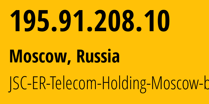 IP address 195.91.208.10 (Moscow, Moscow, Russia) get location, coordinates on map, ISP provider AS31363 JSC-ER-Telecom-Holding-Moscow-branch // who is provider of ip address 195.91.208.10, whose IP address