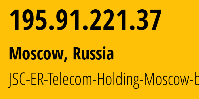 IP-адрес 195.91.221.37 (Москва, Москва, Россия) определить местоположение, координаты на карте, ISP провайдер AS31363 JSC-ER-Telecom-Holding-Moscow-branch // кто провайдер айпи-адреса 195.91.221.37