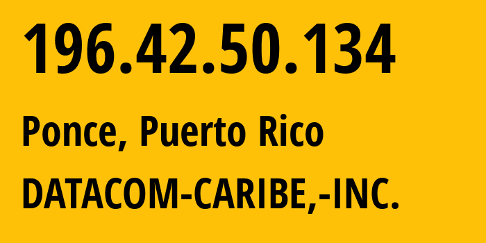 IP-адрес 196.42.50.134 (Понсе, Ponce, Пуэрто-Рико) определить местоположение, координаты на карте, ISP провайдер AS10396 DATACOM-CARIBE,-INC. // кто провайдер айпи-адреса 196.42.50.134