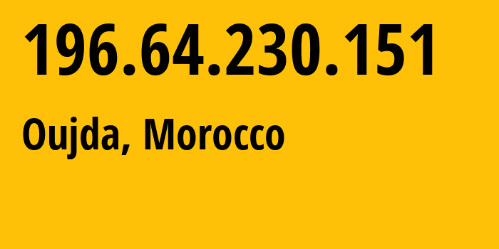 IP address 196.64.230.151 (Oujda, Oriental, Morocco) get location, coordinates on map, ISP provider AS36903 Office-National-des-Postes-et-Telecommunications-ONPT-Maroc-Telecom-/-IAM // who is provider of ip address 196.64.230.151, whose IP address