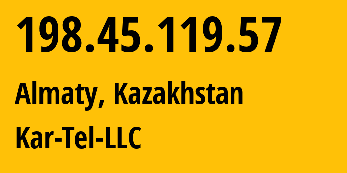 IP address 198.45.119.57 (Almaty, Almaty, Kazakhstan) get location, coordinates on map, ISP provider AS206026 Kar-Tel-LLC // who is provider of ip address 198.45.119.57, whose IP address