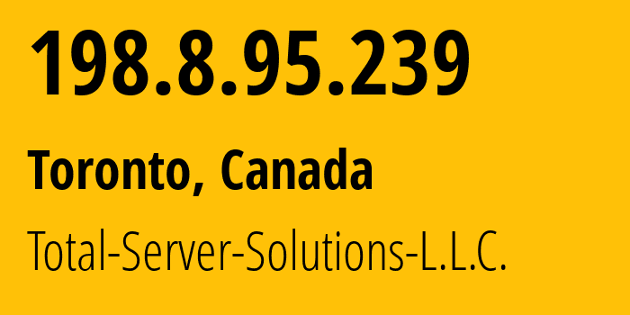 IP address 198.8.95.239 (Toronto, Ontario, Canada) get location, coordinates on map, ISP provider AS46562 Total-Server-Solutions-L.L.C. // who is provider of ip address 198.8.95.239, whose IP address