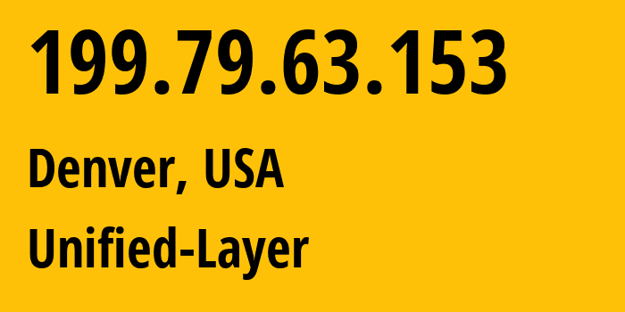 IP address 199.79.63.153 (Denver, Colorado, USA) get location, coordinates on map, ISP provider AS46606 Unified-Layer // who is provider of ip address 199.79.63.153, whose IP address