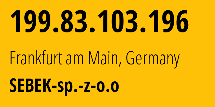 IP address 199.83.103.196 (Frankfurt am Main, Hesse, Germany) get location, coordinates on map, ISP provider AS216129 SEBEK-sp.-z-o.o // who is provider of ip address 199.83.103.196, whose IP address