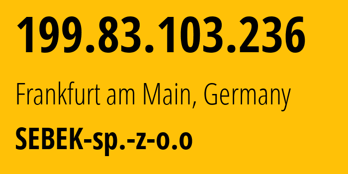 IP-адрес 199.83.103.236 (Франкфурт, Гессен, Германия) определить местоположение, координаты на карте, ISP провайдер AS216129 SEBEK-sp.-z-o.o // кто провайдер айпи-адреса 199.83.103.236