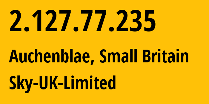 IP address 2.127.77.235 (Auchenblae, Scotland, Small Britain) get location, coordinates on map, ISP provider AS5607 Sky-UK-Limited // who is provider of ip address 2.127.77.235, whose IP address