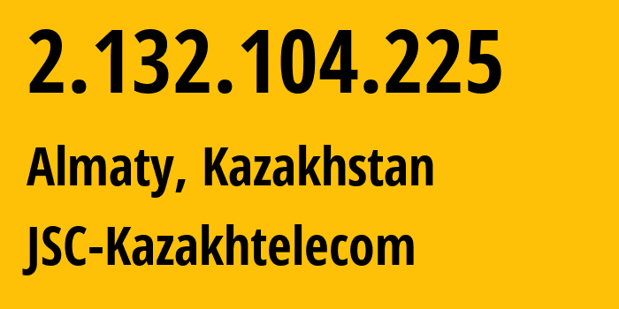 IP-адрес 2.132.104.225 (Алматы, Алматы, Казахстан) определить местоположение, координаты на карте, ISP провайдер AS9198 JSC-Kazakhtelecom // кто провайдер айпи-адреса 2.132.104.225