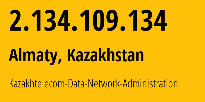 IP address 2.134.109.134 (Almaty, Almaty, Kazakhstan) get location, coordinates on map, ISP provider AS9198 Kazakhtelecom-Data-Network-Administration // who is provider of ip address 2.134.109.134, whose IP address