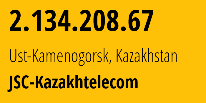 IP-адрес 2.134.208.67 (Усть-Каменогорск, Vostochno-Kazakhstanskaya Oblast, Казахстан) определить местоположение, координаты на карте, ISP провайдер AS9198 JSC-Kazakhtelecom // кто провайдер айпи-адреса 2.134.208.67