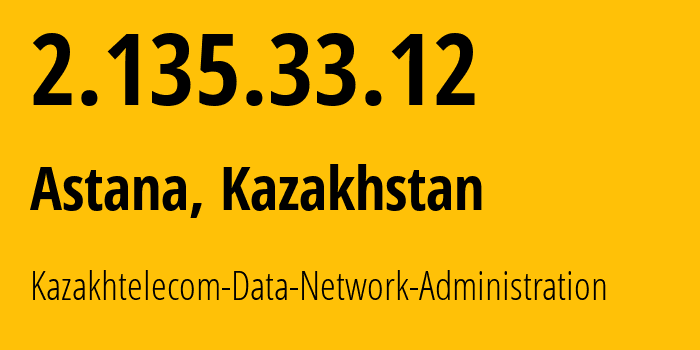 IP address 2.135.33.12 (Astana, Astana, Kazakhstan) get location, coordinates on map, ISP provider AS9198 Kazakhtelecom-Data-Network-Administration // who is provider of ip address 2.135.33.12, whose IP address