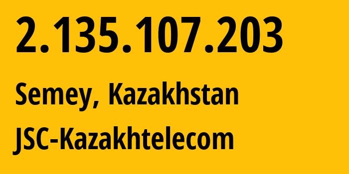 IP address 2.135.107.203 (Semey, Abai Region, Kazakhstan) get location, coordinates on map, ISP provider AS9198 JSC-Kazakhtelecom // who is provider of ip address 2.135.107.203, whose IP address