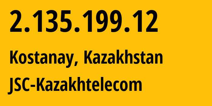 IP address 2.135.199.12 (Kostanay, Qostanay Oblysy, Kazakhstan) get location, coordinates on map, ISP provider AS9198 JSC-Kazakhtelecom // who is provider of ip address 2.135.199.12, whose IP address