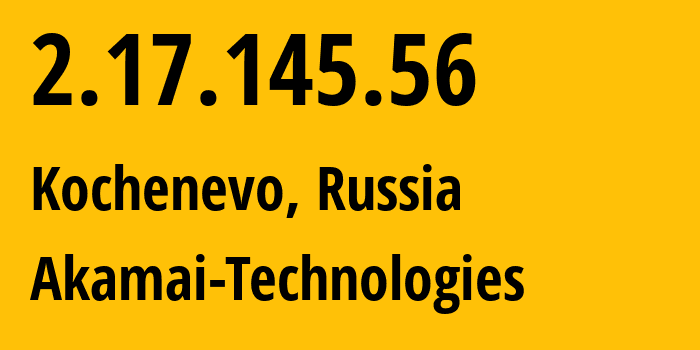 IP address 2.17.145.56 (Kochenevo, Novosibirsk Oblast, Russia) get location, coordinates on map, ISP provider AS12389 Akamai-Technologies // who is provider of ip address 2.17.145.56, whose IP address