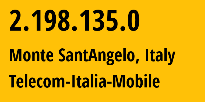 IP address 2.198.135.0 (Monte SantAngelo, Apulia, Italy) get location, coordinates on map, ISP provider AS16232 Telecom-Italia-Mobile // who is provider of ip address 2.198.135.0, whose IP address