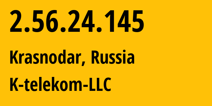 IP address 2.56.24.145 (Krasnodar, Krasnodar Krai, Russia) get location, coordinates on map, ISP provider AS203451 K-telekom-LLC // who is provider of ip address 2.56.24.145, whose IP address