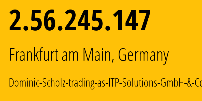 IP address 2.56.245.147 (Frankfurt am Main, Hesse, Germany) get location, coordinates on map, ISP provider AS213250 Dominic-Scholz-trading-as-ITP-Solutions-GmbH-&-Co.-KG // who is provider of ip address 2.56.245.147, whose IP address