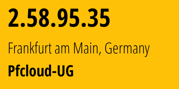 IP address 2.58.95.35 (Frankfurt am Main, Hesse, Germany) get location, coordinates on map, ISP provider AS51396 Pfcloud-UG // who is provider of ip address 2.58.95.35, whose IP address
