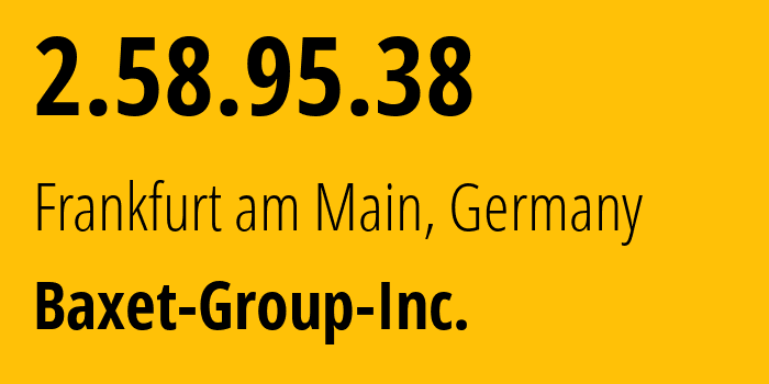 IP address 2.58.95.38 (Frankfurt am Main, Hesse, Germany) get location, coordinates on map, ISP provider AS26383 Baxet-Group-Inc. // who is provider of ip address 2.58.95.38, whose IP address