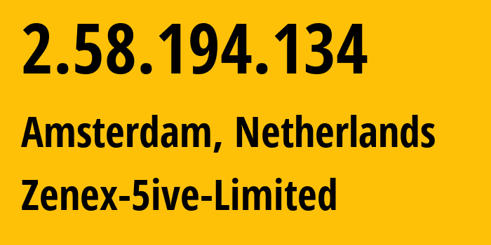 IP address 2.58.194.134 (Amsterdam, North Holland, Netherlands) get location, coordinates on map, ISP provider AS209181 Zenex-5ive-Limited // who is provider of ip address 2.58.194.134, whose IP address