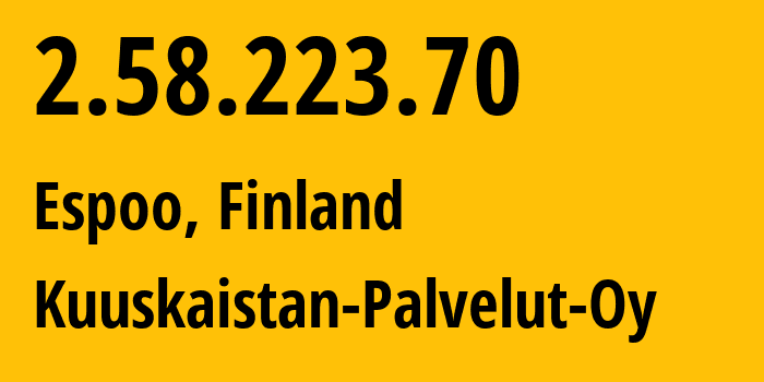 IP address 2.58.223.70 (Espoo, Uusimaa, Finland) get location, coordinates on map, ISP provider AS201006 Kuuskaistan-Palvelut-Oy // who is provider of ip address 2.58.223.70, whose IP address